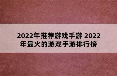 2022年推荐游戏手游 2022年最火的游戏手游排行榜